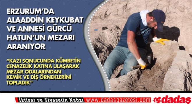 Erzurum da Alaaddin Keykubat ve Annesi Gürcü Hatun’un mezarı aranıyor 